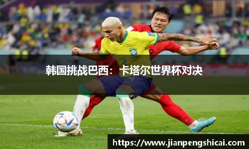 韩国挑战巴西：卡塔尔世界杯对决
